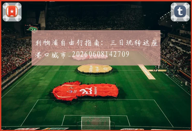 利物浦自由行指南：三日玩转这座港口城市_20260608142709