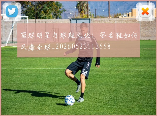 篮球明星与球鞋文化:签名鞋如何风靡全球_20260523113558