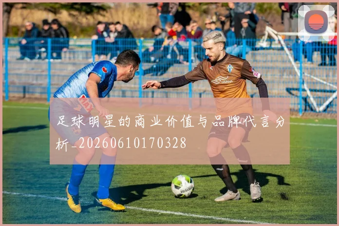 足球明星的商业价值与品牌代言分析_20260610170328