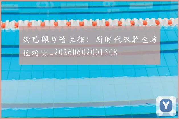 姆巴佩与哈兰德：新时代双骄全方位对比_20260602001508