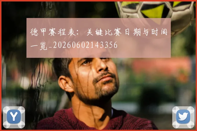 德甲赛程表:关键比赛日期与时间一览_20260602143356