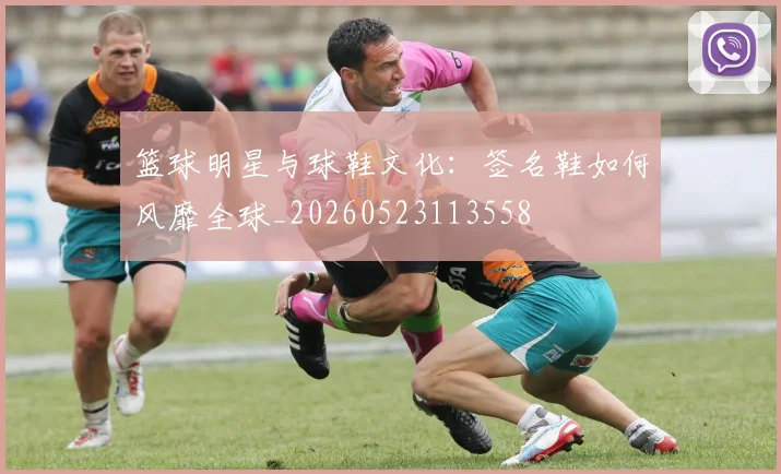 篮球明星与球鞋文化：签名鞋如何风靡全球_20260523113558