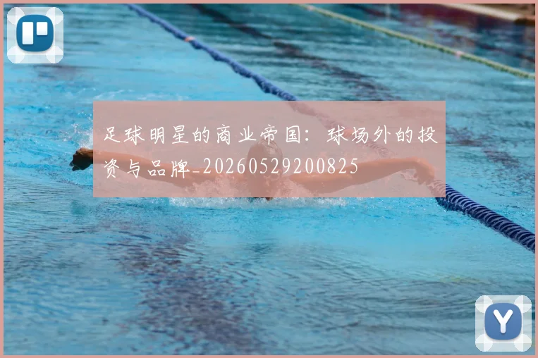足球明星的商业帝国：球场外的投资与品牌_20260529200825