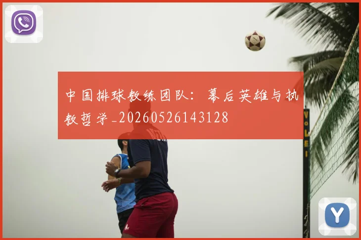 中国排球教练团队：幕后英雄与执教哲学_20260526143128