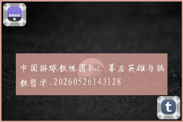 中国排球教练团队：幕后英雄与执教哲学_20260526143128