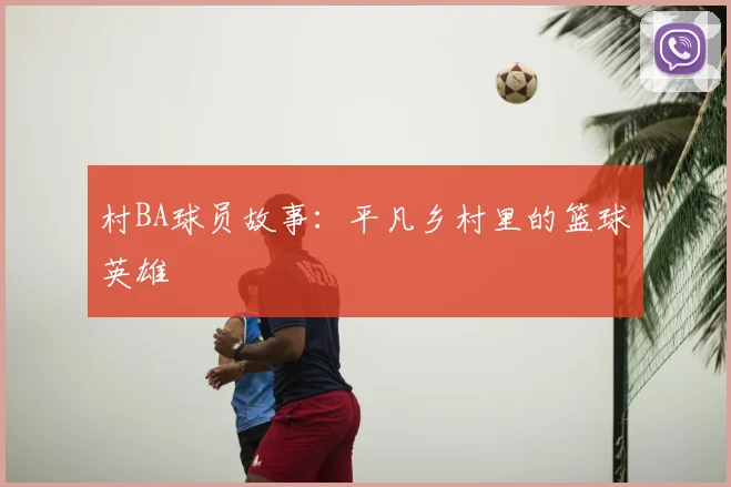 村BA球员故事：平凡乡村里的篮球英雄
