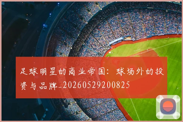 足球明星的商业帝国:球场外的投资与品牌_20260529200825