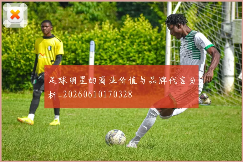 足球明星的商业价值与品牌代言分析_20260610170328